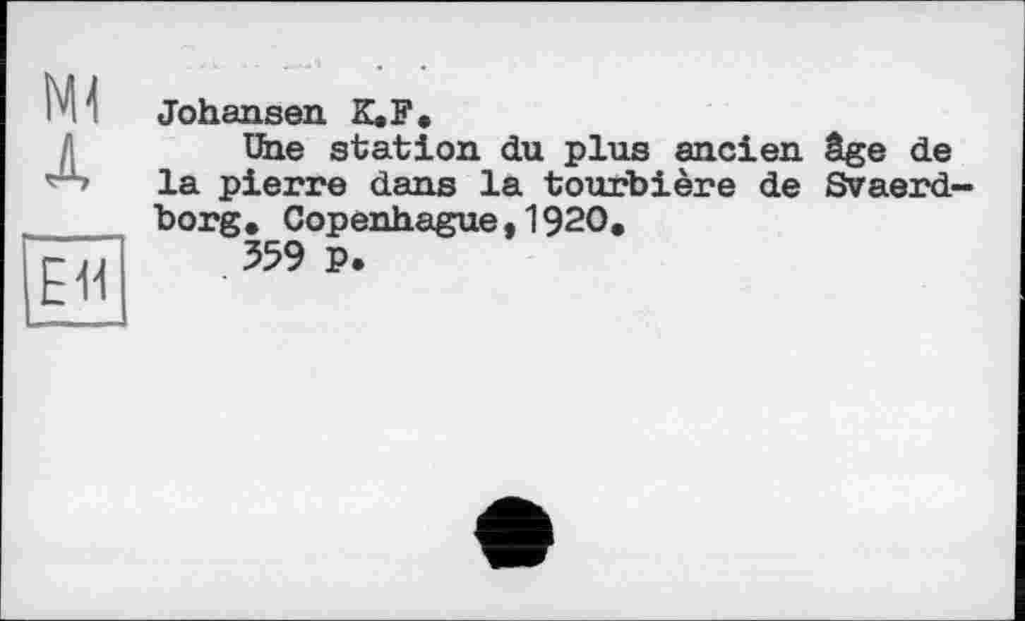 ﻿Ml д
EU
Johansen K. F.
Une station du plus ancien âge de la pierre dans la tourbière de Svaerd-borg. Copenhague,1920.
359 P.